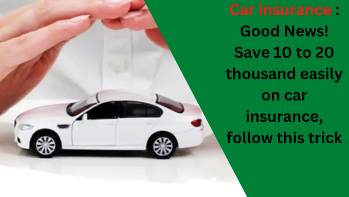 Car insurance : Good News! Save 10 to 20 thousand easily on car insurance, follow this trick