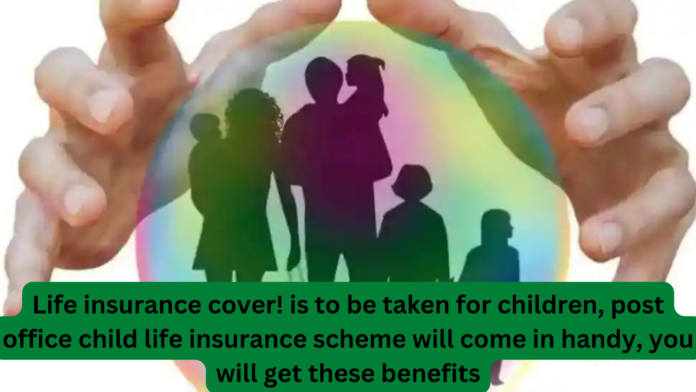 Life insurance cover! is to be taken for children, post office child life insurance scheme will come in handy, you will get these benefits