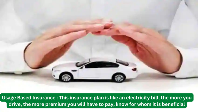 Usage Based Insurance : This insurance plan is like an electricity bill, the more you drive, the more premium you will have to pay, know for whom it is beneficial
