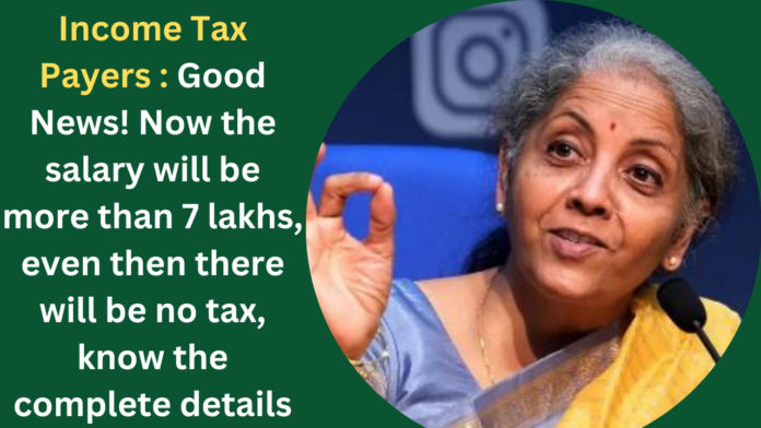 Income Tax Payers : Good News! Now the salary will be more than 7 lakhs, even then there will be no tax, know the complete details