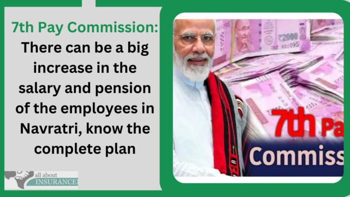7th Pay Commission: There can be a big increase in the salary and pension of the employees in Navratri, know the complete plan