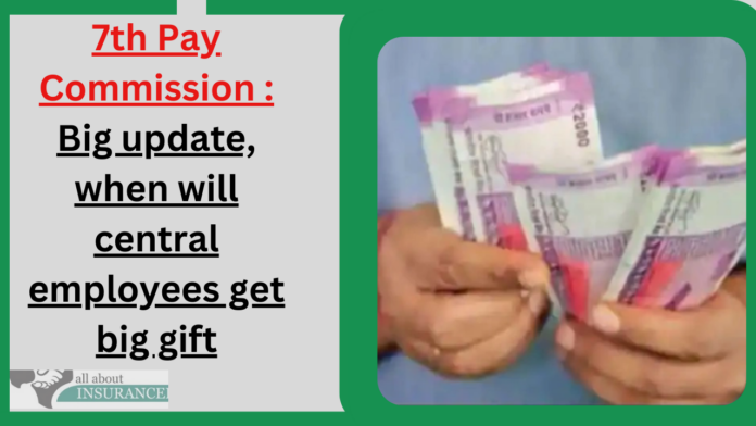 7th Pay Commission : Big update, when will central employees get big gift