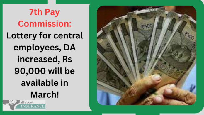 7th Pay Commission: Lottery for central employees, DA increased, Rs 90,000 will be available in March!