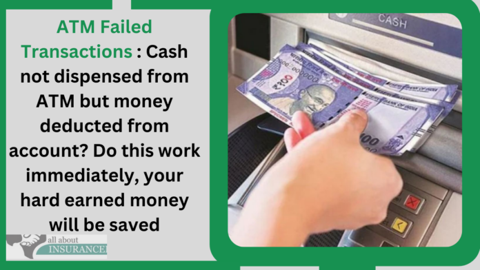 ATM Failed Transactions : Cash not dispensed from ATM but money deducted from account? Do this work immediately, your hard earned money will be saved