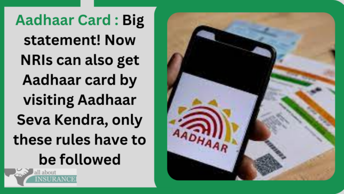 Aadhaar Card : Big statement! Now NRIs can also get Aadhaar card by visiting Aadhaar Seva Kendra, only these rules have to be followed