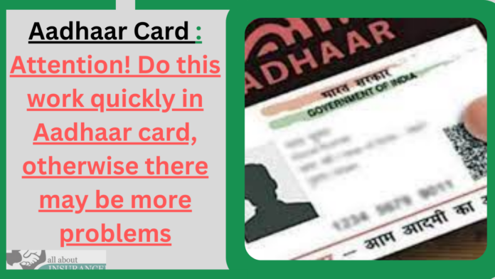 Aadhaar Card : Attention! Do this work quickly in Aadhaar card, otherwise there may be more problems
