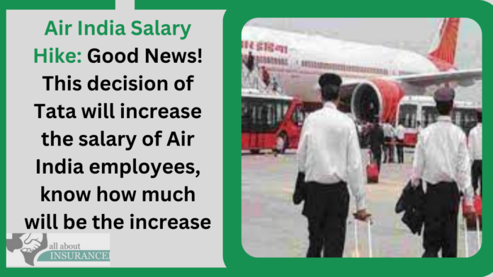 Air India Salary Hike: Good News! This decision of Tata will increase the salary of Air India employees, know how much will be the increase