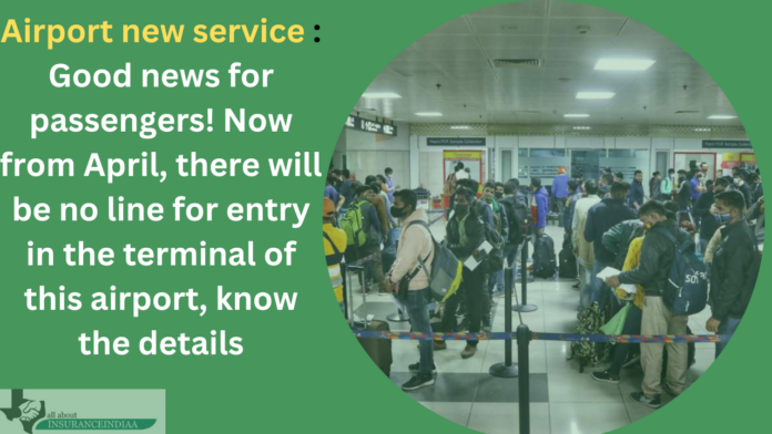 Airport new service : Good news for passengers! Now from April, there will be no line for entry in the terminal of this airport, know the details