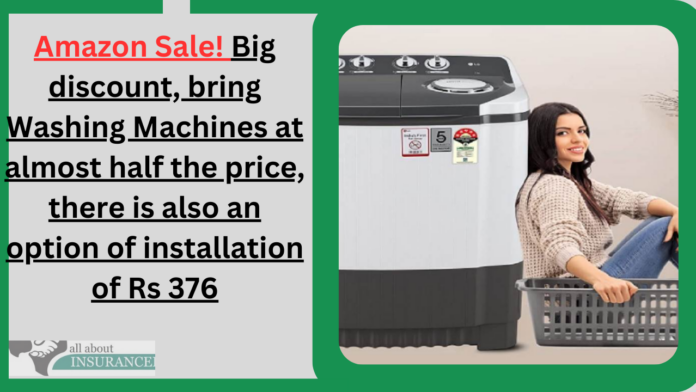 Amazon Sale! Big discount, bring Washing Machines at almost half the price, there is also an option of installation of Rs 376