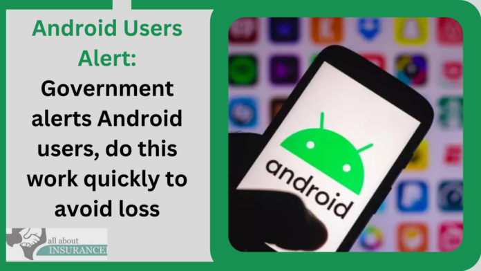 Android Users Alert: Government alerts Android users, do this work quickly to avoid loss
