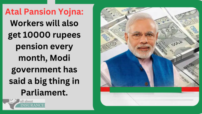 Atal Pansion Yojna: Workers will also get 10000 rupees pension every month, Modi government has said a big thing in Parliament.