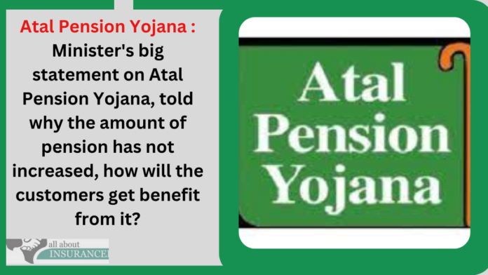 Atal Pension Yojana : Minister's big statement on Atal Pension Yojana, told why the amount of pension has not increased, how will the customers get benefit from it?