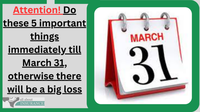 Financial Work Before 31 March 2023: Attention! Do these 5 important things immediately till March 31, otherwise there will be a big loss
