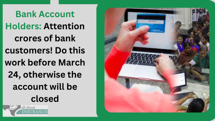 Bank Account Holders: Attention crores of bank customers! Do this work before March 24, otherwise the account will be closed