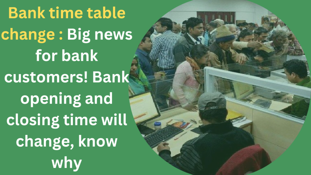 Bank time table change Big news for bank customers! Bank opening and closing time will change