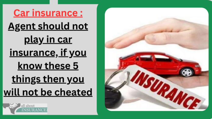 Car Insurance Policy : Agent should not play in car insurance, if you know these 5 things then you will not be cheated