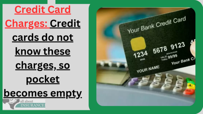 Credit Card Charges: Credit cards do not know these charges, so pocket becomes empty
