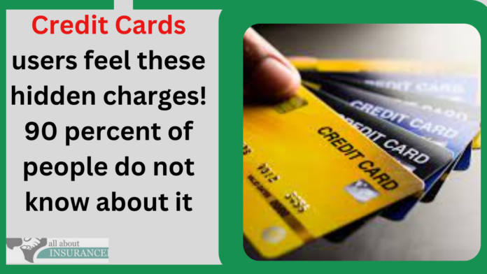 Credit Cards users feel these hidden charges! 90 percent of people do not know about it