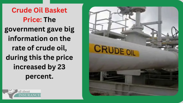 Crude Oil Basket Price: The government gave big information on the rate of crude oil, during this the price increased by 23 percent.