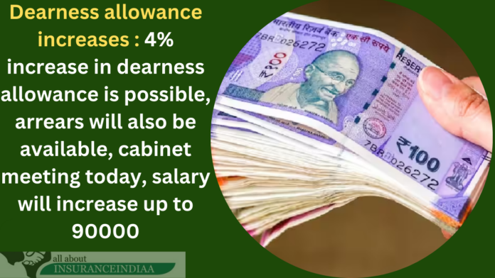 Dearness allowance increases : 4% increase in dearness allowance is possible, arrears will also be available, cabinet meeting today, salary will increase up to 90000