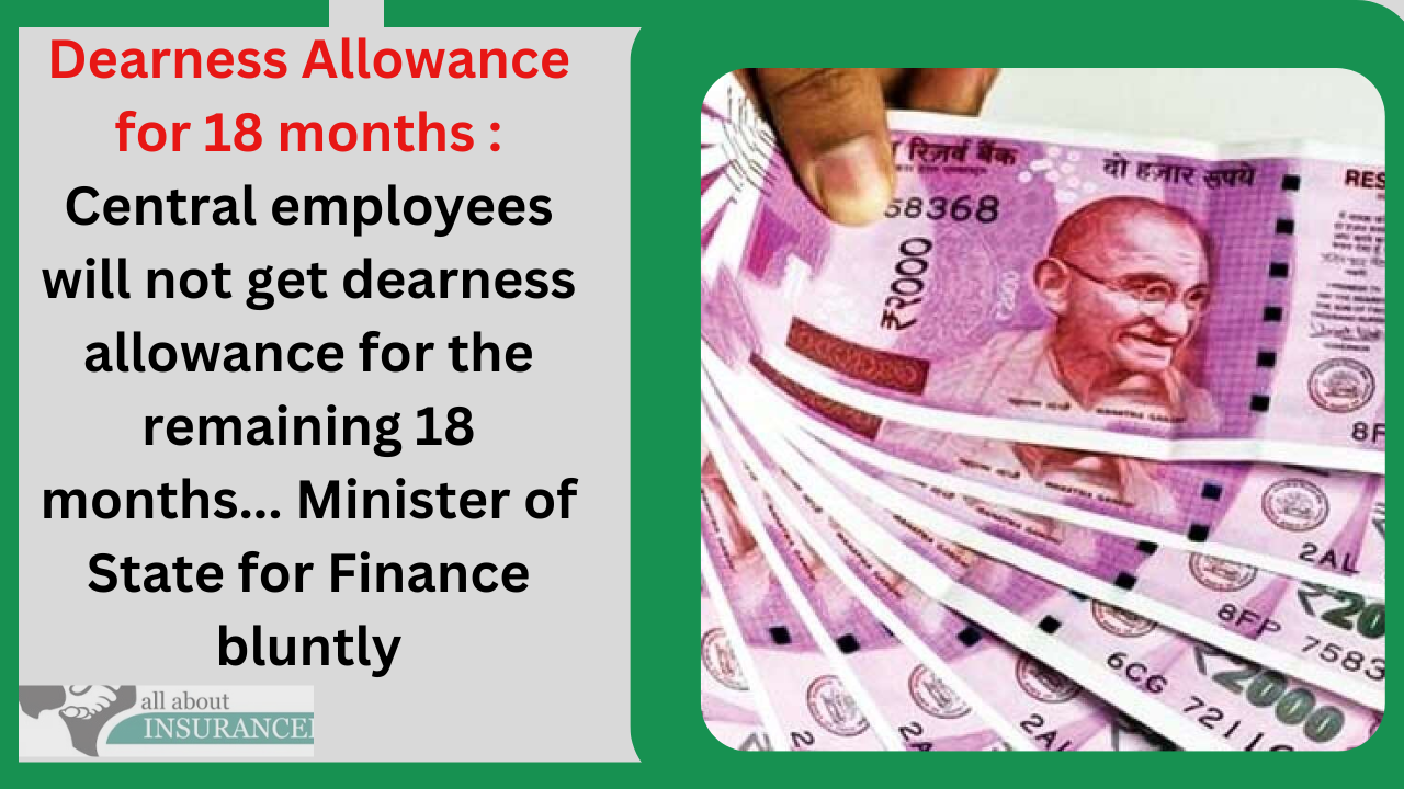 Dearness Allowance for 18 months : Central employees will not get dearness allowance for the remaining 18 months... Minister of State for Finance bluntly Dearness Allowance for 18 months : Central employees will not get dearness allowance for the remaining 18 months... Minister of State for Finance bluntly