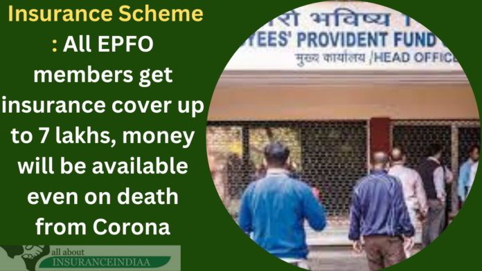 Insurance Scheme : All EPFO members get insurance cover up to 7 lakhs, money will be available even on death from Corona