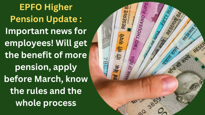 EPFO Higher Pension Update : Important news for employees! Will get the benefit of more pension, apply before March, know the rules and the whole process