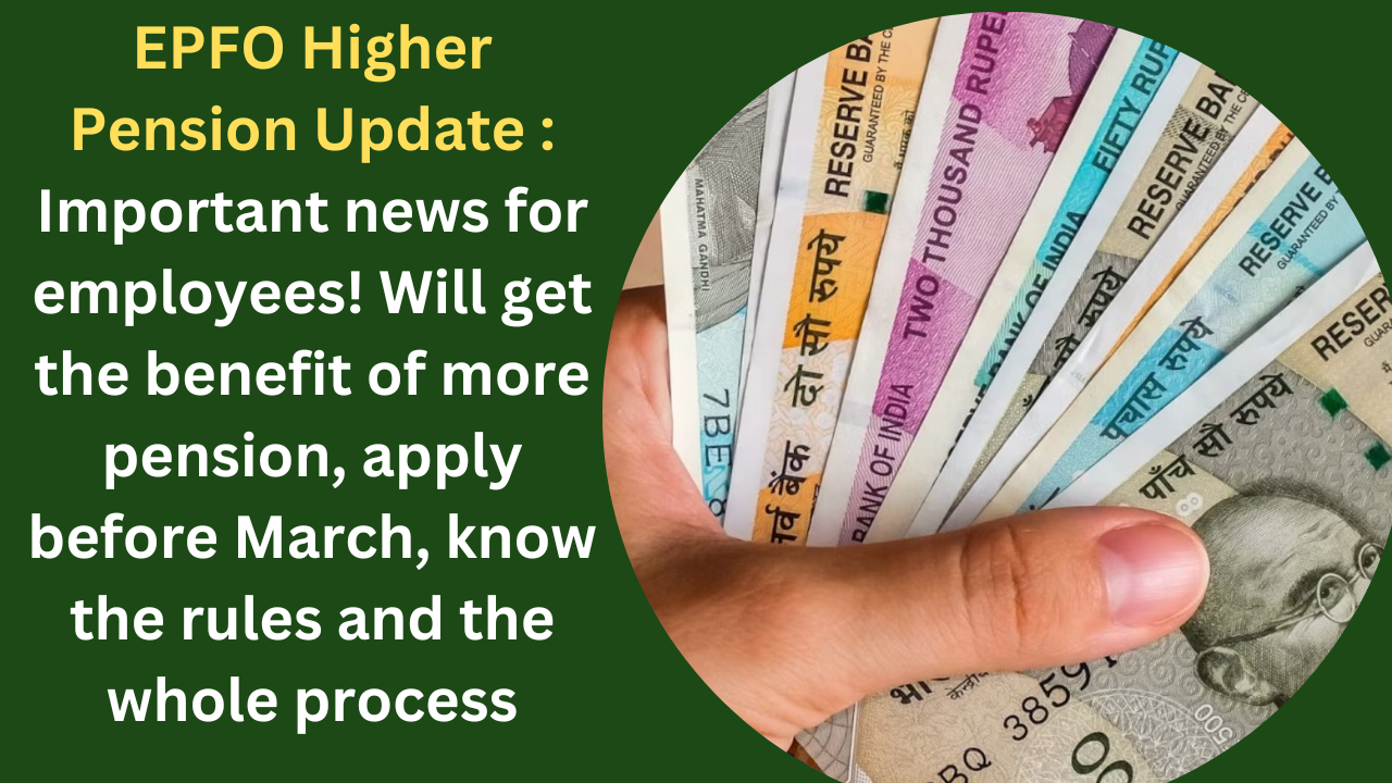 EPFO Higher Pension Update : Important news for employees! Will get the benefit of more pension, apply before March, know the rules and the whole process EPFO Higher Pension Update : Important news for employees! Will get the benefit of more pension, apply before March, know the rules and the whole process