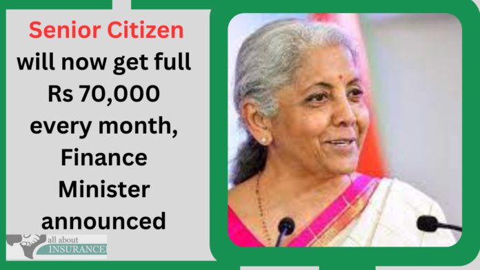 Senior Citizen will now get full Rs 70,000 every month, Finance Minister announced