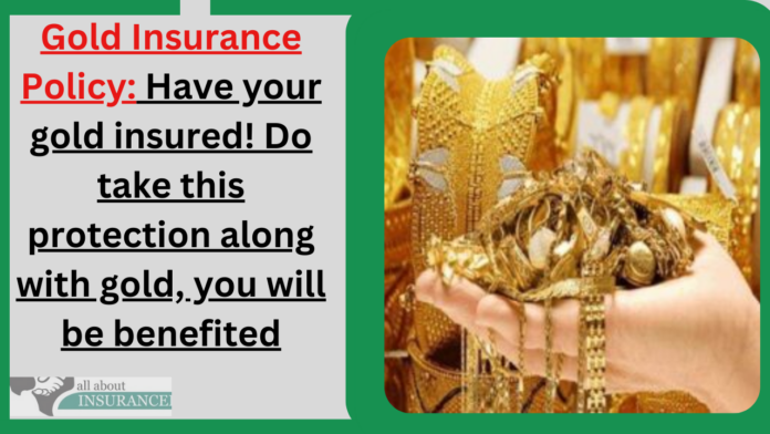 Gold Insurance Policy: Have your gold insured! Do take this protection along with gold, you will be benefited