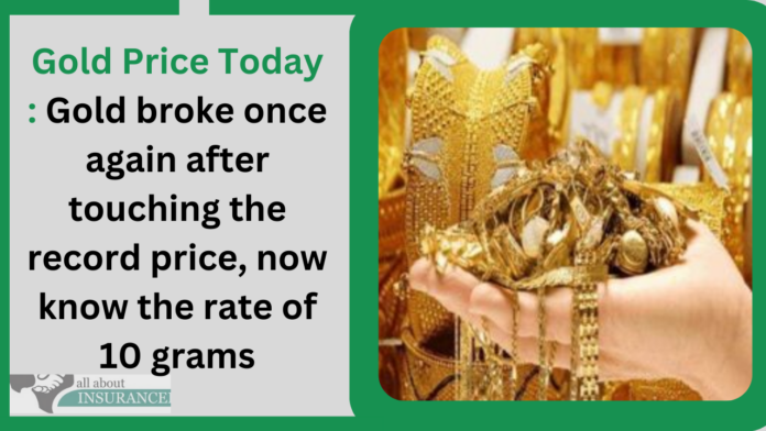 Gold Price Today : Gold broke once again after touching the record price, now know the rate of 10 grams