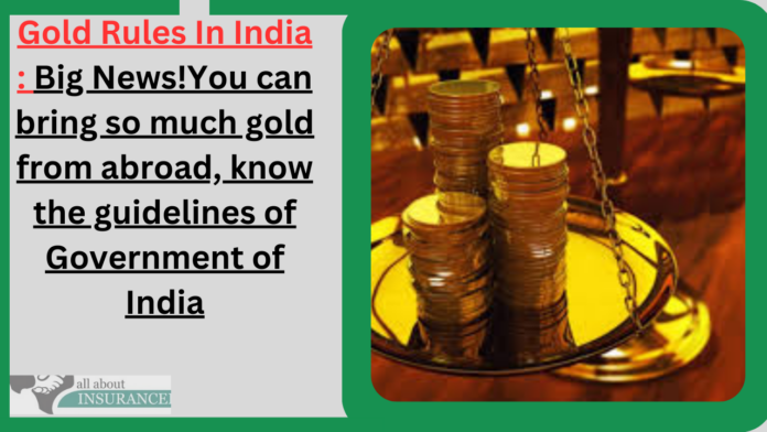 Gold Rules In India : Big News!You can bring so much gold from abroad, know the guidelines of Government of India
