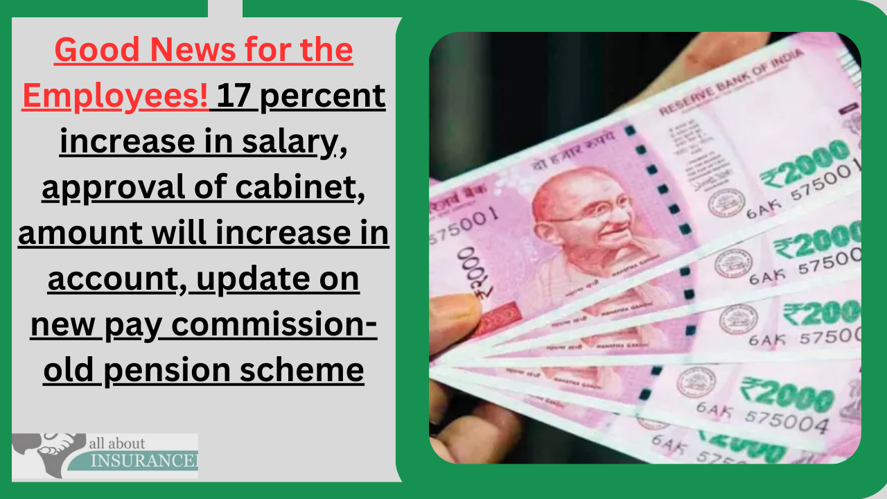 Good News for the Employees! 17 percent increase in salary, approval of cabinet, amount will increase in account, update on new pay commission-old pension scheme Good News for the Employees! 17 percent increase in salary, approval of cabinet, amount will increase in account, update on new pay commission-old pension scheme