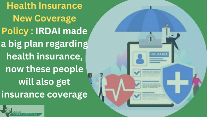 Health Insurance New Coverage Policy : IRDAI made a big plan regarding health insurance, now these people will also get insurance coverage