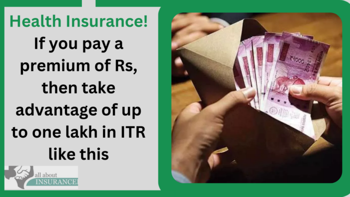 Health Insurance! If you pay a premium of Rs, then take advantage of up to one lakh in ITR like this
