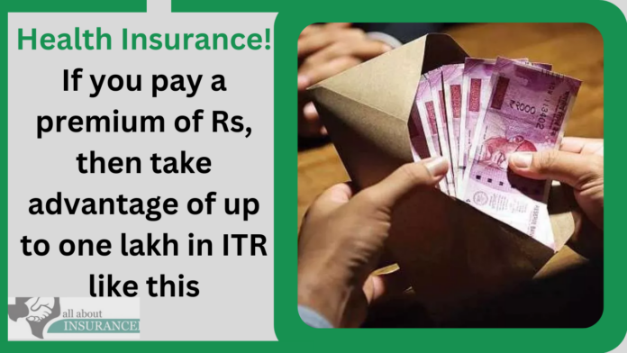 Health Insurance! If you pay a premium of Rs, then take advantage of up to one lakh in ITR like this