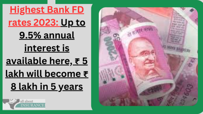 Highest Bank FD rates 2023: Up to 9.5% annual interest is available here, ₹ 5 lakh will become ₹ 8 lakh in 5 years