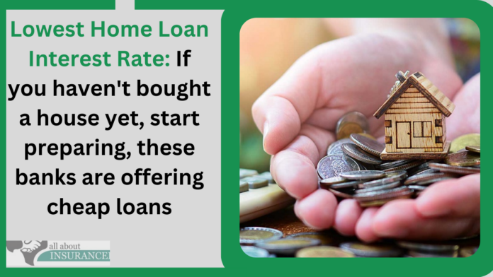 Lowest Home Loan Interest Rate: If you haven't bought a house yet, start preparing, these banks are offering cheap loans