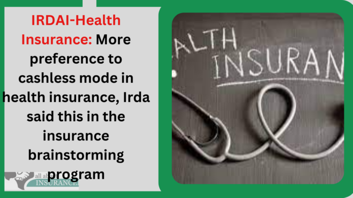 IRDAI-Health Insurance: More preference to cashless mode in health insurance, Irda said this in the insurance brainstorming program