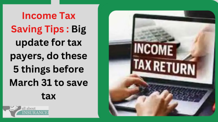 Income Tax Saving Tips : Big update for tax payers, do these 5 things before March 31 to save tax