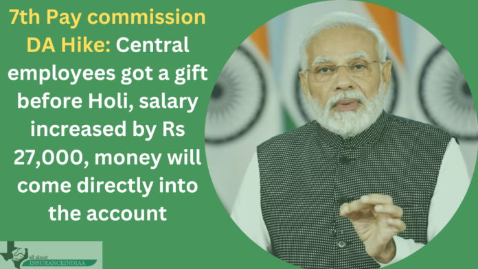 7th Pay commission DA Hike: Central employees got a gift before Holi, salary increased by Rs 27,000, money will come directly into the account