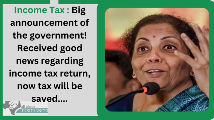 Income Tax : Big announcement of the government! Received good news regarding income tax return, now tax will be saved....
