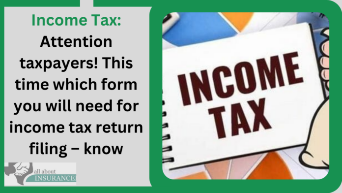 Income Tax: Attention taxpayers! This time which form you will need for income tax return filing – know