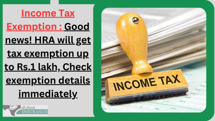 Income Tax Exemption : Good news! HRA will get tax exemption up to Rs.1 lakh, Check exemption details immediately