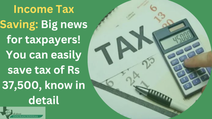 Income Tax Saving: Big news for taxpayers! You can easily save tax of Rs 37,500, know in detail