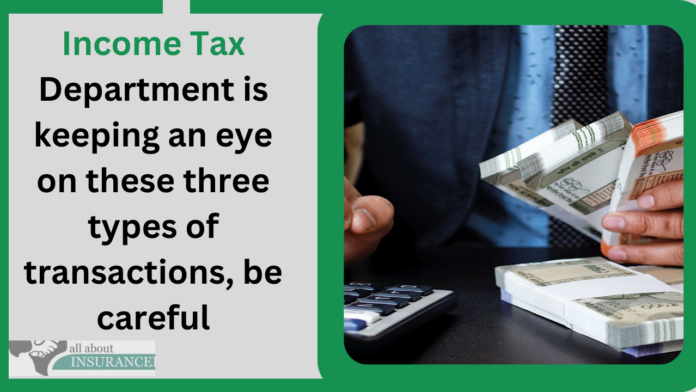 Income Tax Department is keeping an eye on these three types of transactions, be careful