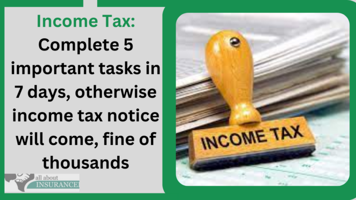Income Tax: Complete 5 important tasks in 7 days, otherwise income tax notice will come, fine of thousands