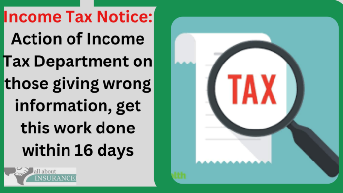 Income Tax Notice: Action of Income Tax Department on those giving wrong information, get this work done within 16 days
