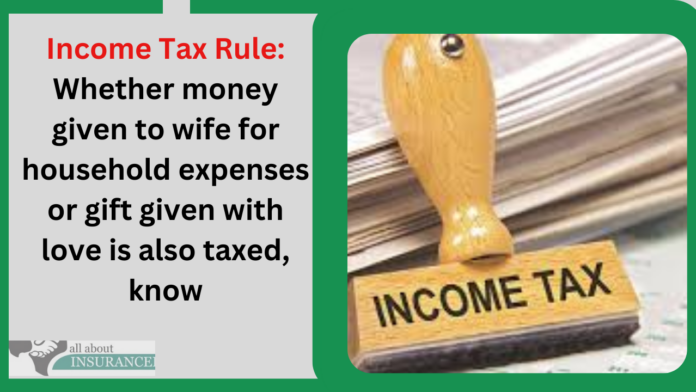 Income Tax Rule: Whether money given to wife for household expenses or gift given with love is also taxed, know