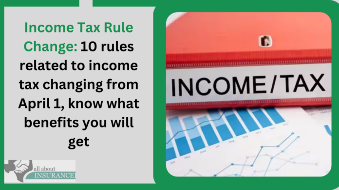 Income Tax Rule Change: 10 rules related to income tax changing from April 1, know what benefits you will get